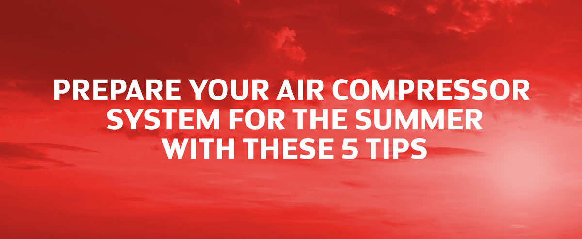 Prepare your air compressor system for the summer with these 5 tips!